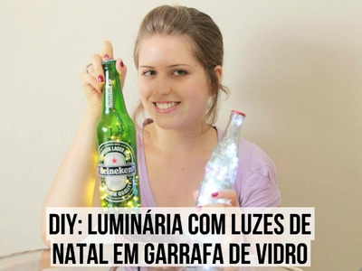 DIY: Luminária com luzes de Natal em garrafa de vidro | T de Tagarela - Tainá Santos