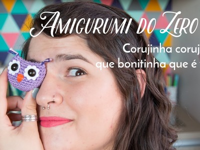 Amigurumi do Zero #6 - Corujinha corujinha ♥