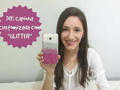 DIY: Capinha de Celular CUSTOMIZADA com GLITTER em Degradê.