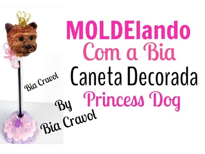 MOLDElando com a Bia - Caneta Decorada - Princess Dog - Bia Cravol