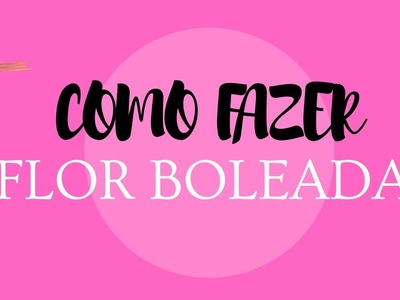 COMO FAZER - FLOR BOLEADA
