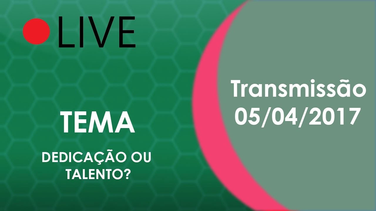 Live 05.04.2017 Tema: "Dedicação ou Talento?"