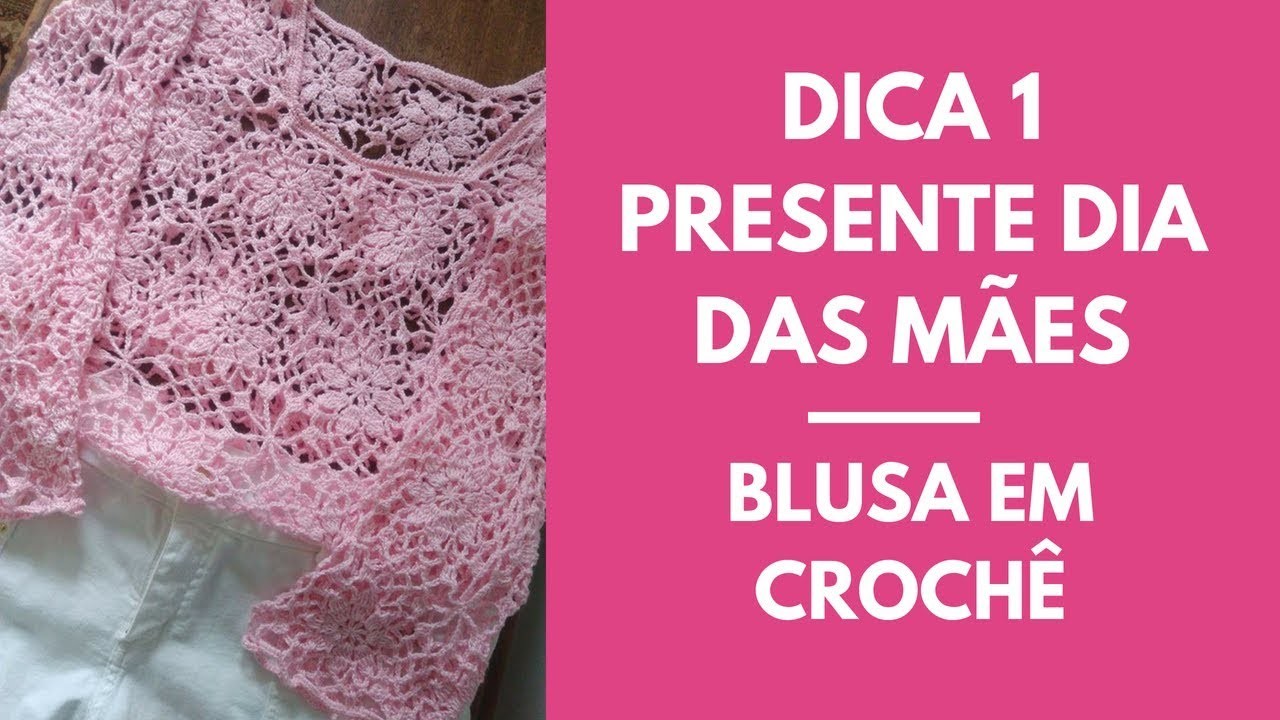 DICA 1 - Presente de dia das mães - Blusa em Crochê